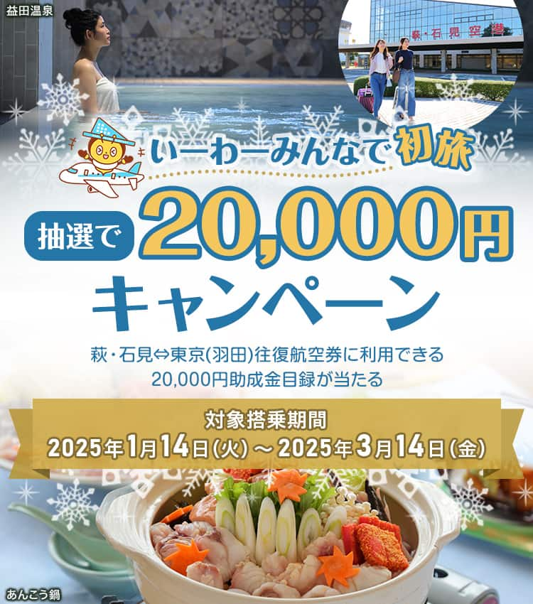 いーわーみんなで初旅 抽選で20,000円キャンペーン 萩・石見⇔東京（羽田）往復航空券に利用できる20,000円助成金目録が当たる 対象搭乗期間：2025年1月14日（火）～2025年3月14日（金）