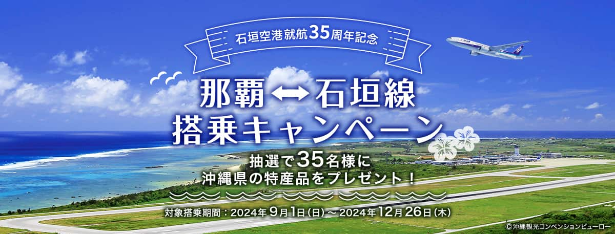 石垣空港就航35周年記念 那覇⇔石垣線搭乗キャンペーン 抽選で35名様に沖縄県の特産品をプレゼント！ 対象搭乗期間：2024年9月1日（日）～2024年12月26日（木） ©沖縄観光コンベンションビューロー