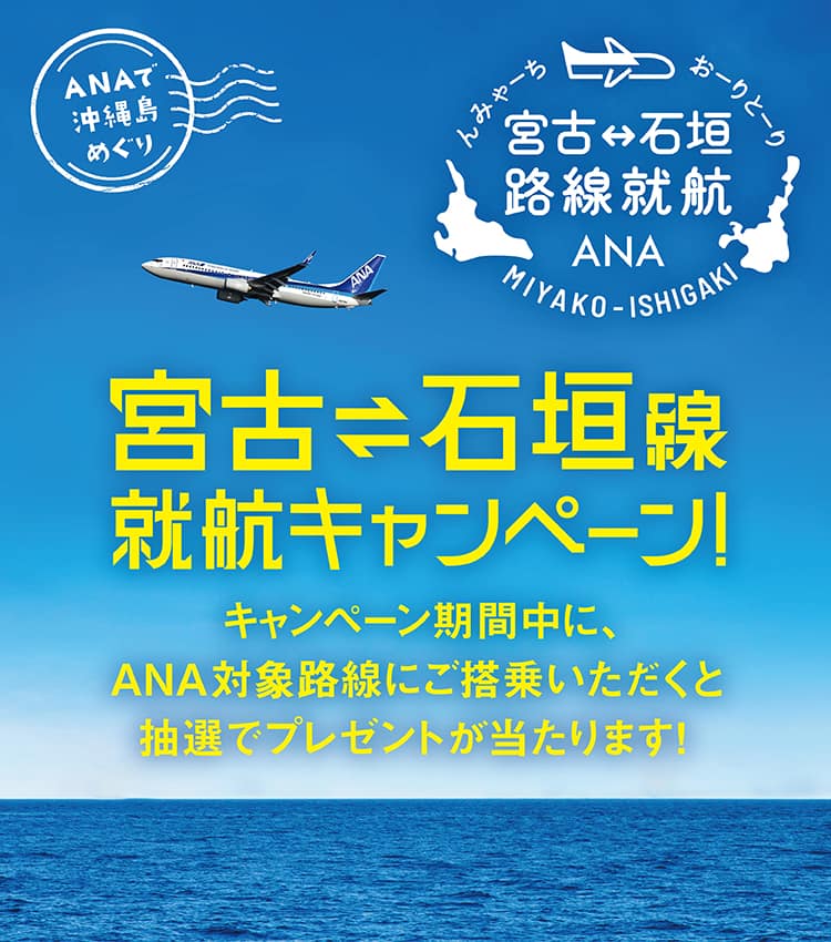 宮古＝石垣線　就航キャンペーン！ キャンペーン期間中に、ANA対象路線にご搭乗いただくと抽選でプレゼントが当たります！ ANAで沖縄島めぐり