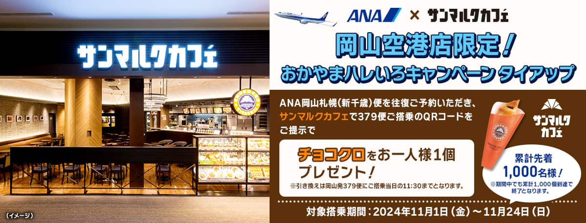 岡山空港限定！おかやまハレいろキャンペーン タイアップ　ANA岡山札幌（新千歳）便を往復ご予約いただき、サンマルクカフェで379便ご搭乗のQRコードをご提示でチョコクロをお一人様1個プレゼント！※引き換えは岡山発379便にご搭乗当日の11:30までとなります。　累計先着1,000名様！　※期間中でも累計1,000個到達で終了となります。　対象搭乗期間：2024年11月1日（金）～11月24日（日）