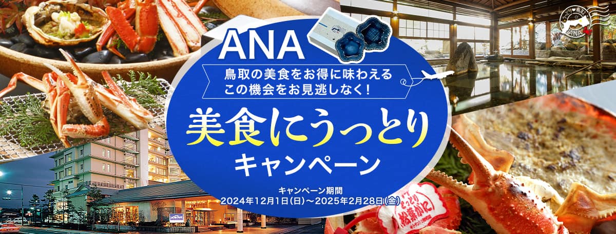 ANA 鳥取の美食をお得に味わえるこの機会をお見逃しなく！ 美食にうっとりキャンペーン キャンペーン期間2024年12月1日（日）～2025年2月28日（金）