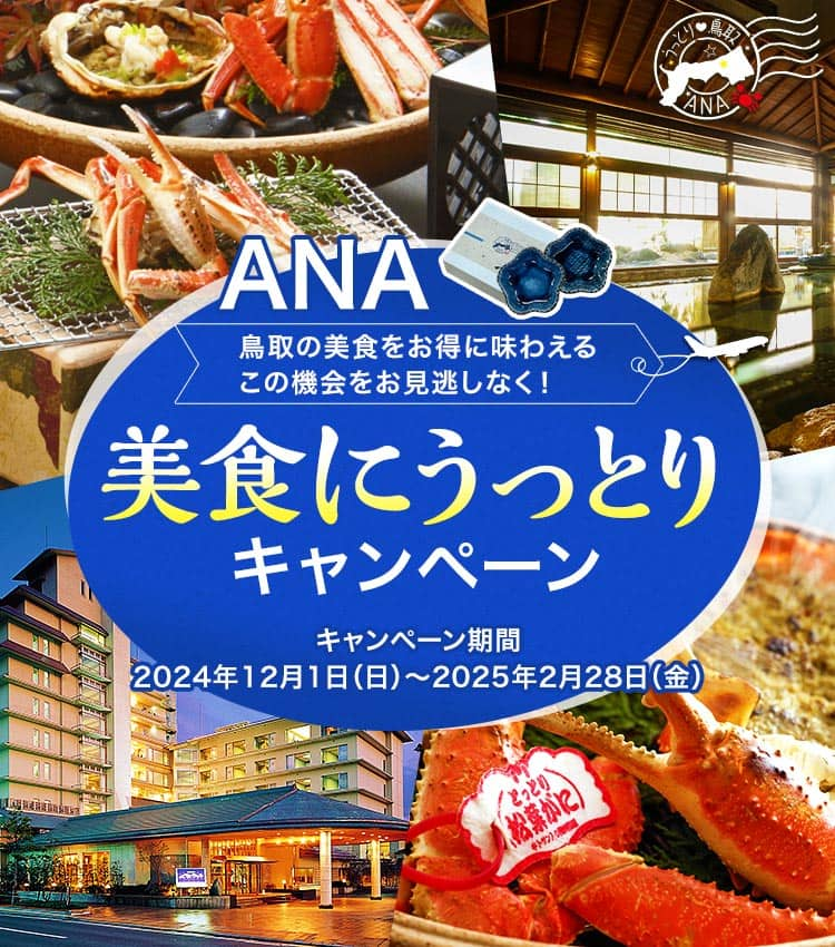 ANA 鳥取の美食をお得に味わえるこの機会をお見逃しなく！ 美食にうっとりキャンペーン キャンペーン期間2024年12月1日（日）～2025年2月28日（金）