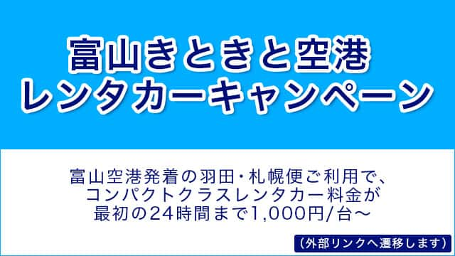 富山きときと空港レンタカーキャンペーン 富山空港発着の羽田・札幌便ご利用で、コンパクトクラスレンタカー料金が最初の24時間まで1,000円/台～