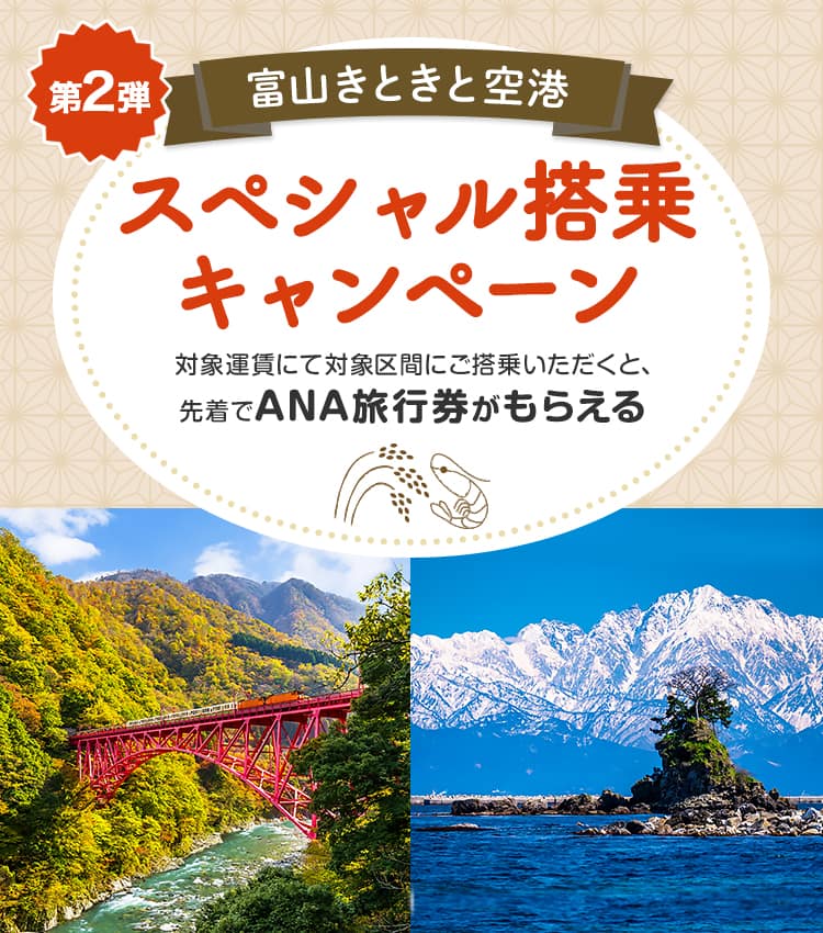 第2弾 富山きときと空港スペシャル搭乗キャンペーン 対象運賃にて対象区間をご搭乗いただくと、先着でANA旅行券がもらえる