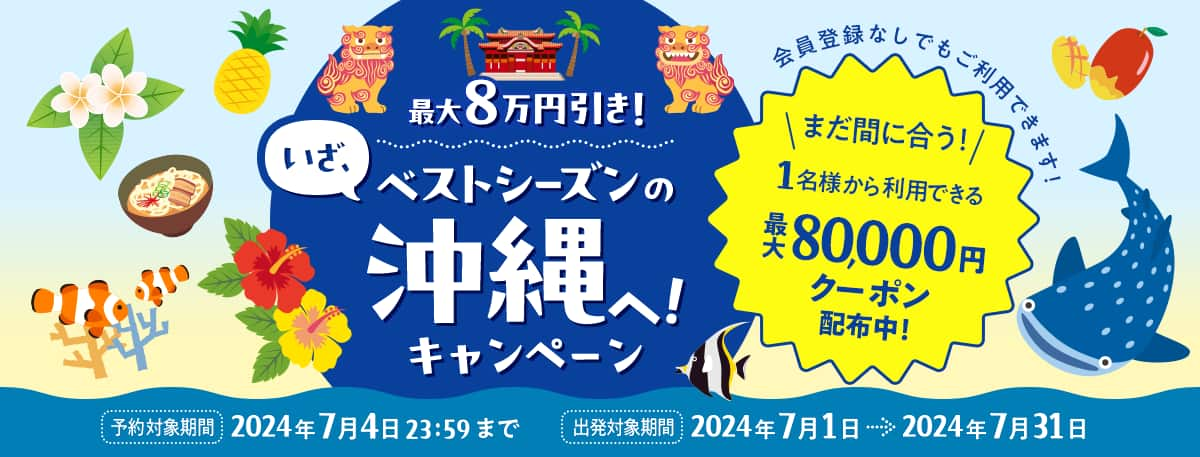 最大8万円引き！いざ、ベストシーズンの沖縄へ！キャンペーン 会員登録なしでもご利用できます！ まだ間に合う1名様から利用できる最大80,000円クーポン配布中！　予約対象期間：2024年7月4日23：59まで 出発対象期間：2024年7月1日～2024年7月31日