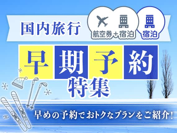 国内旅行（航空券＋宿泊・宿泊） 早期予約特集 早めの予約でおトクなプランをご紹介！