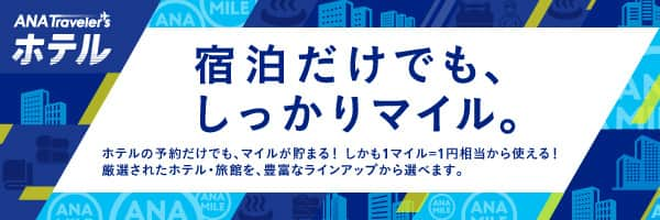 ANA Traveler's ホテル　宿泊だけでも、しっかりマイル。　ホテルの予約だけでも、マイルが貯まる！しかも1マイル=1円相当から使える！厳選されたホテル・旅館を、豊富なラインアップから選べます。