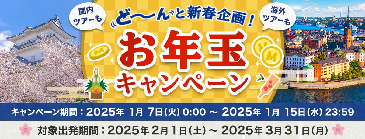 ど～んと新春企画！！国内ツアーも海外ツアーもお年玉キャンペーン　キャンペーン期間：2025年1月7日（火）0:00～2025年1月15日（水）23:59　対象出発期間：2025年2月1日（土）～2025年3月31日（月）