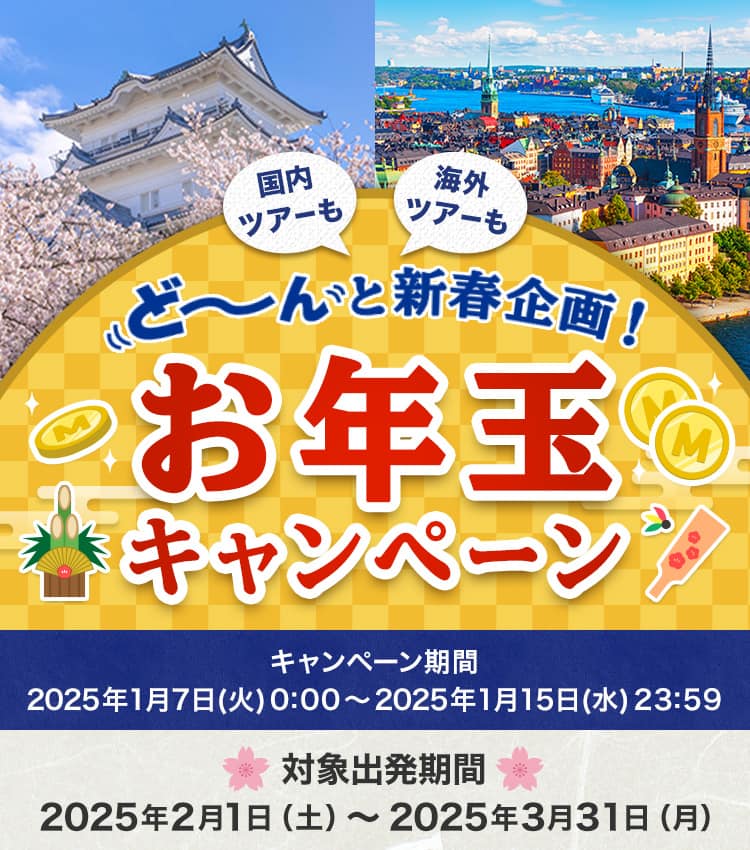 ど～んと新春企画！！国内ツアーも海外ツアーもお年玉キャンペーン　キャンペーン期間：2025年1月7日（火）0:00～2025年1月15日（水）23:59　対象出発期間：2025年2月1日（土）～2025年3月31日（月）