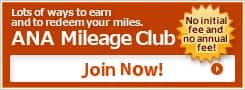 Lots of ways to earn and to redeem your miles. ANA Mileage Club No initial fee and no annual fee! Join Now!