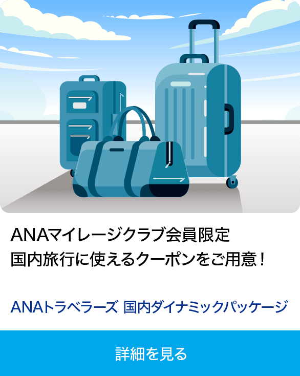 ANAマイレージクラブ会員限定 国内旅行に使えるクーポンをご用意！ ANAトラベラーズ 国内ダイナミックパッケージ 詳細を見る