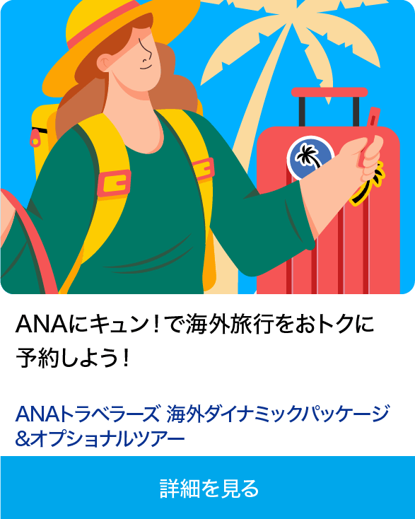 ANAにキュン！で海外旅行をおトクに予約しよう！ ANAトラベラーズ 海外ダイナミックパッケージ&オプショナルツアー 詳細を見る