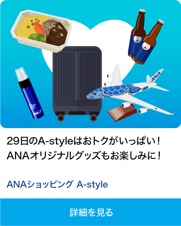 29日のA-styleはおトクがいっぱい！ ANAオリジナルグッズもお楽しみに！ ANAショッピング A-style 詳細を見る