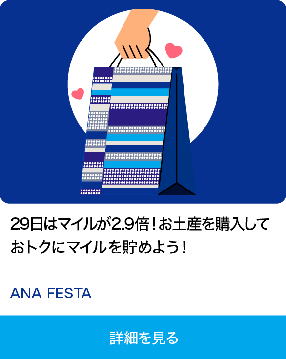 29日はマイルが2.9倍！お土産を購入しておトクにマイルを貯めよう！ ANA FESTA 詳細を見る