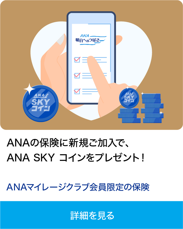 ANAの保険に新規ご加入で、ANA SKY コインをプレゼント！ ANAマイレージクラブ会員限定の保険 詳細を見る