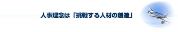 人事理念は「挑戦する人材の創造」