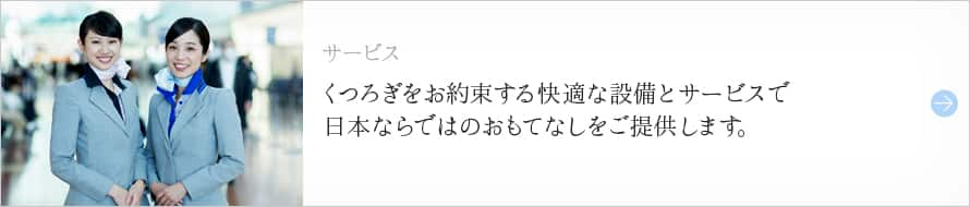 サービス くつろぎをお約束する快適な設備とサービスで日本ならではのおもてなしをご提供します。