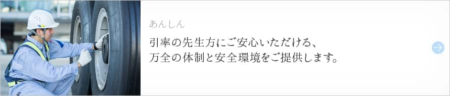 あんしん 引率の先生方にご安心いただける、万全の体制と安全環境をご提供します。