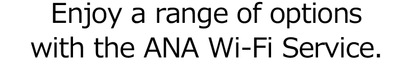 Enjoy a range of options with the ANA Wi-Fi Service.