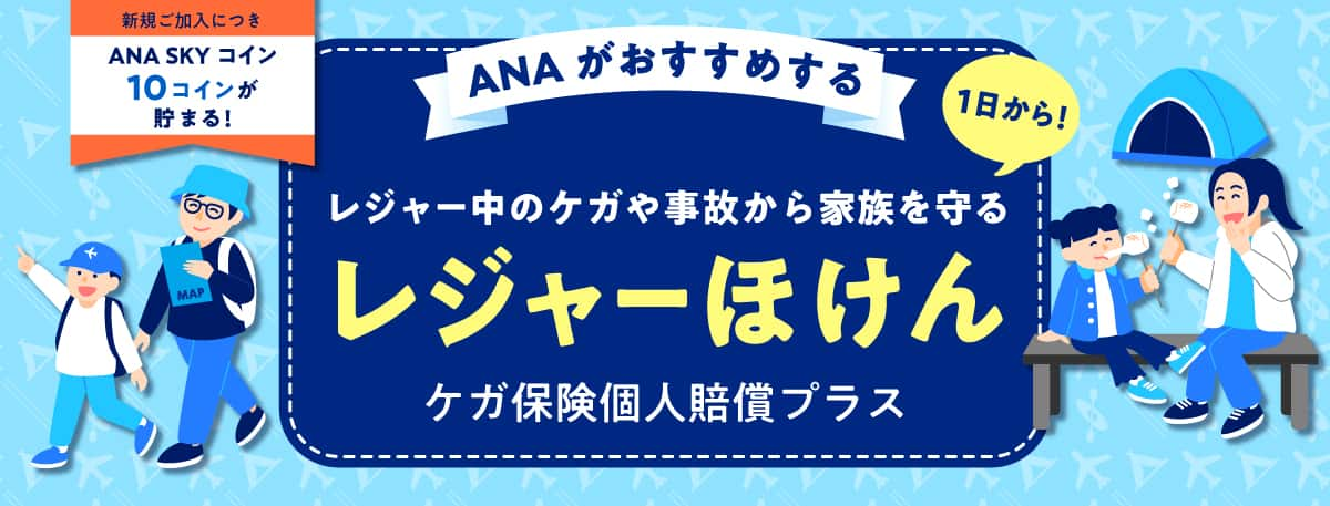 新規ご加入につき ANA SKY コイン 10コインが貯まる！ANA がおすすめする 1日から！レジャー中のケガや事故から家族を守る レジャーほけん ケガ保険個人賠償プラス