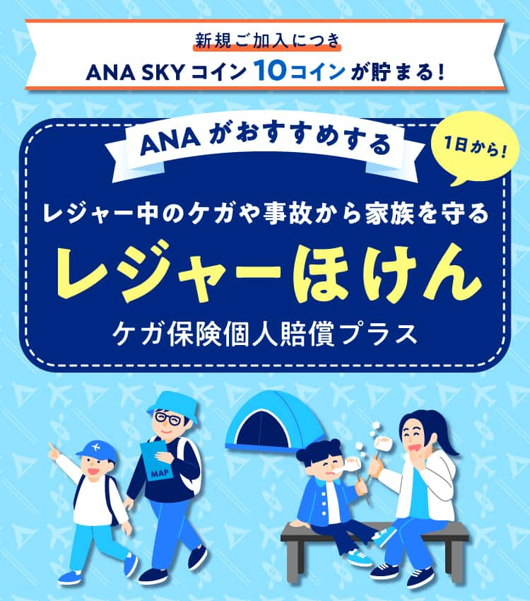 新規ご加入につき ANA SKY コイン 10コインが貯まる！ANA がおすすめする 1日から！レジャー中のケガや事故から家族を守る レジャーほけん ケガ保険個人賠償プラス