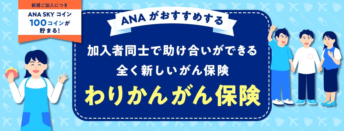 新規ご加入につき ANA SKY コイン 100コインが貯まる！ANA がおすすめする 加入者同士で助け合いができる全く新しいがん保険 わりかん がん保険