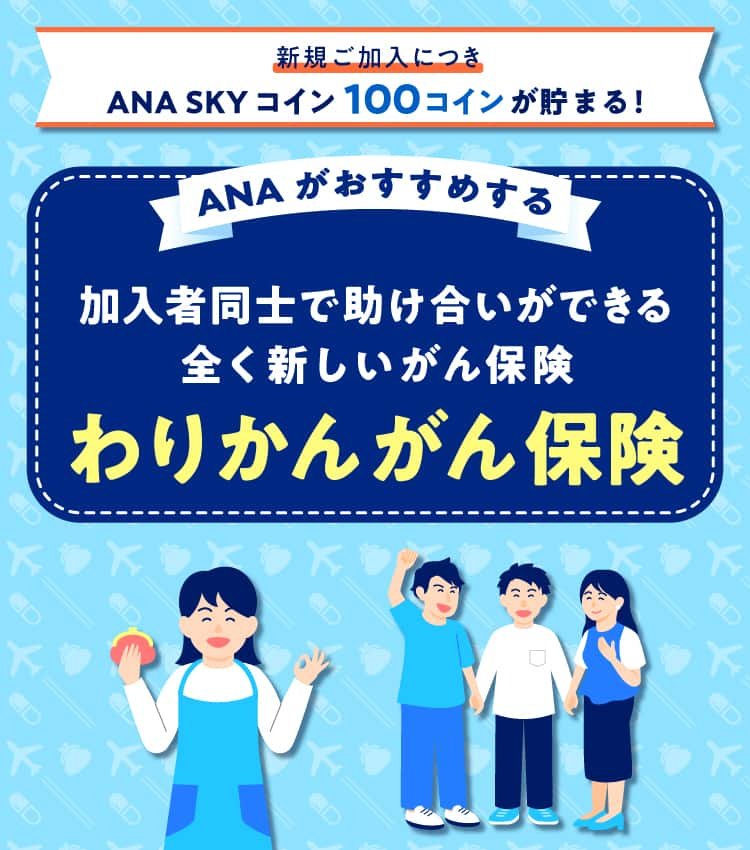 新規ご加入につき ANA SKY コイン 100コインが貯まる！ANA がおすすめする 加入者同士で助け合いができる全く新しいがん保険 わりかん がん保険