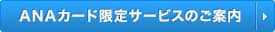 ANAカード限定サービスのご案内