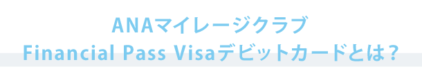 ANAマイレージクラブ Financial Pass Visaデビットカードとは?