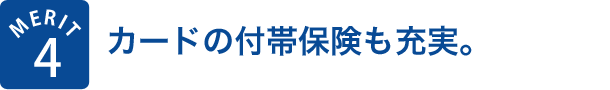 MERIT4 カードの付帯保険も充実。