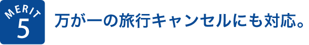MERIT5 万が一の旅行キャンセルにも対応。