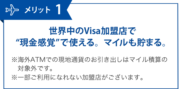 メリット1 世界中のVisa加盟店で現金感覚で使える。マイルも貯まる。