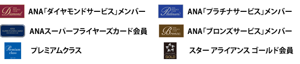 ANA「ダイヤモンドサービス」メンバー ANA「プラチナサービス」メンバーANAスーパーフライヤーズカード会員 ANA「ブロンズサービス」メンバー プレミアムクラス スター アライアンス ゴールド会員