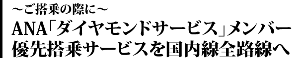 ~ご搭乗の際に~ ANA「ダイヤモンドサービス」メンバー優先搭乗サービスを国内線全路線へ