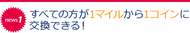 news1 すべての方が1マイルから1コインに交換できる!