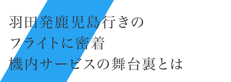 羽田発鹿児島行きのフライトに密着機内サービスの舞台裏とは