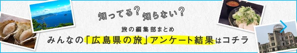 知ってる?知らない?旅の編集部まとめ みんなの「広島県の旅」アンケート結果はコチラ