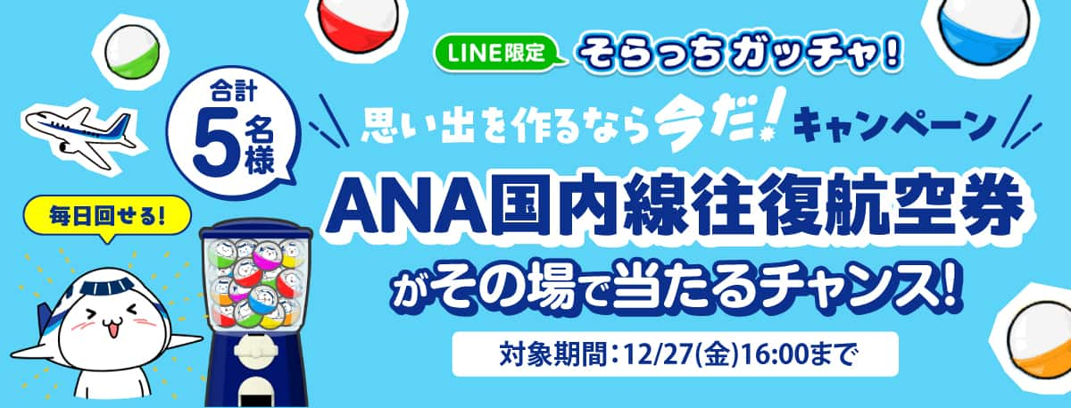 「LINE限定 そらっちガッチャ！」思い出を作るなら今だ！キャンペーン　今なら合計5名様にANA国内線往復航空券がその場で当たるチャンス！