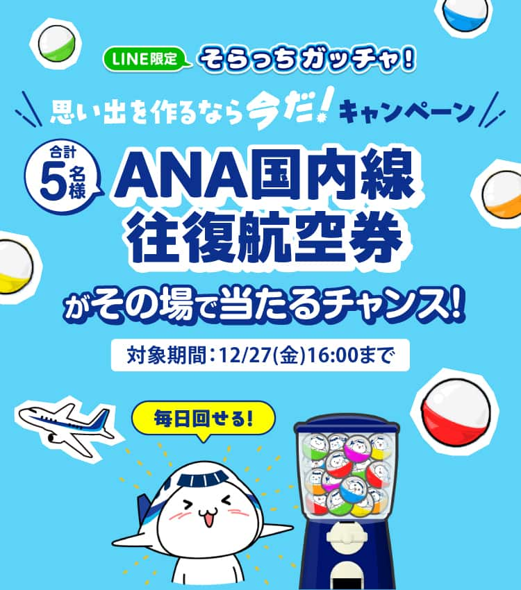 「LINE限定 そらっちガッチャ！」思い出を作るなら今だ！キャンペーン　今なら合計5名様にANA国内線往復航空券がその場で当たるチャンス！