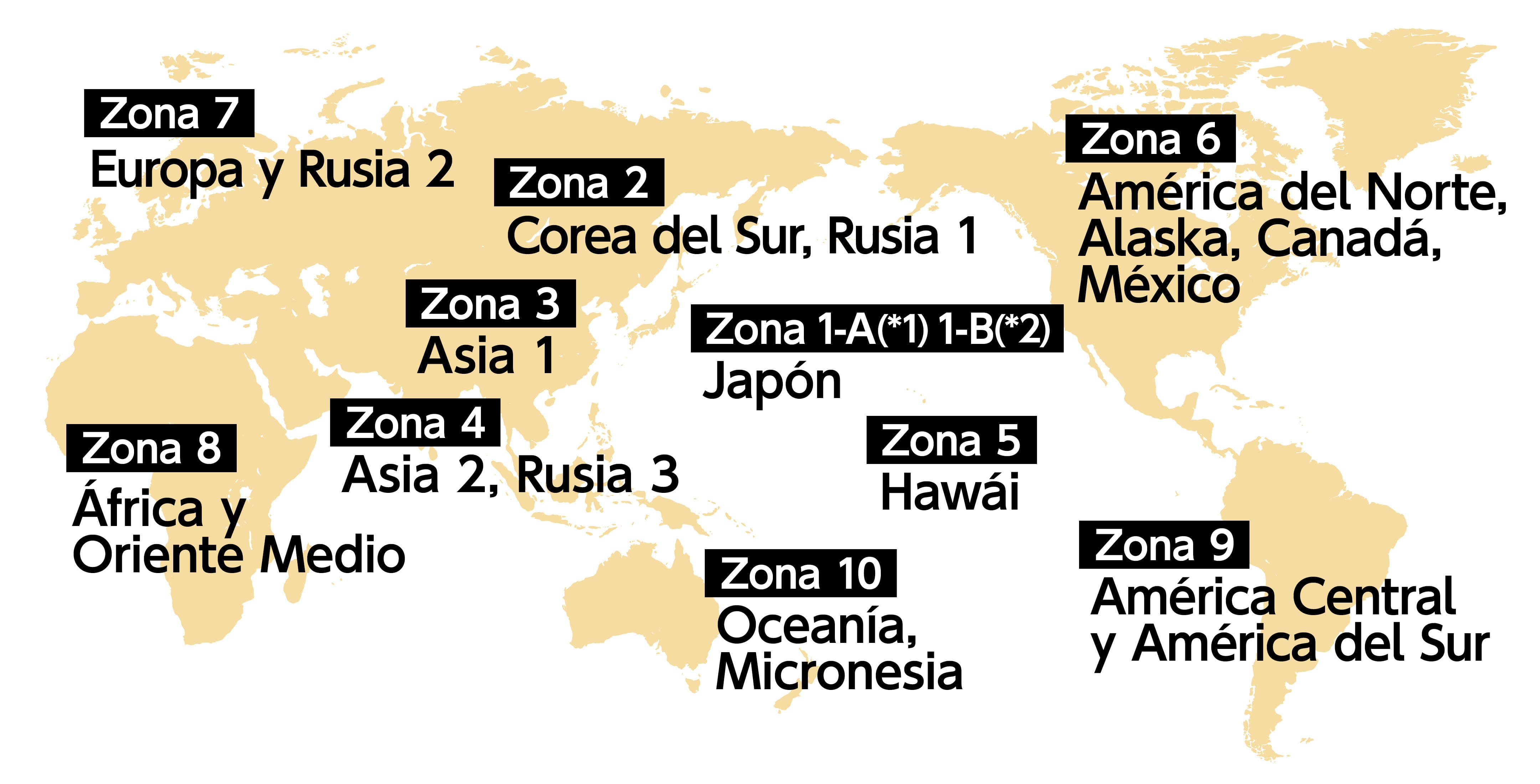 Japón (Zona 1-A*1, 1-B*2), Corea del Sur/Rusia 1 (Zona 2), Asia 1 (Zona 3), Asia 2/Rusia 3 (Zona 4), Hawái (Zona 5), América del Norte (Zona 6), Europa/Rusia 2 (Zona 7), África/Medio Oriente (Zona 8), América Central/América del Sur (Zona 9), Oceanía/Micronesia (Zona 10)