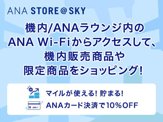 ANA STORE@SKY 機内/ANAラウンジ内のANA WiFiからアクセスして、機内販売商品や限定商品をショッピング！マイルが使える！貯まる！ANAカード決済で10％OFF