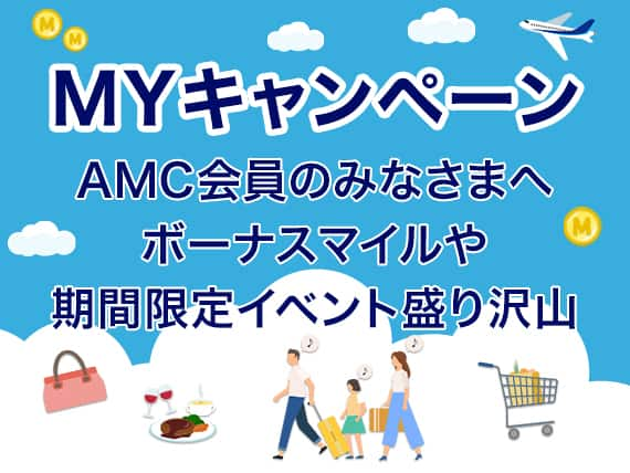 MYキャンペーン。AMC会員のみなさまへ。ボーナスマイルや期間限定イベント盛り沢山。