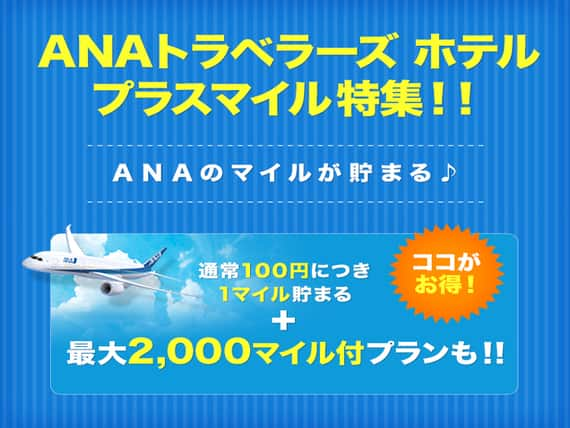 ANAトラベラーズホテル　プラスマイル特集！！　ANAのマイルが貯まる　通常100円につき1マイル貯まる＋最大2,000マイル付プランも！！