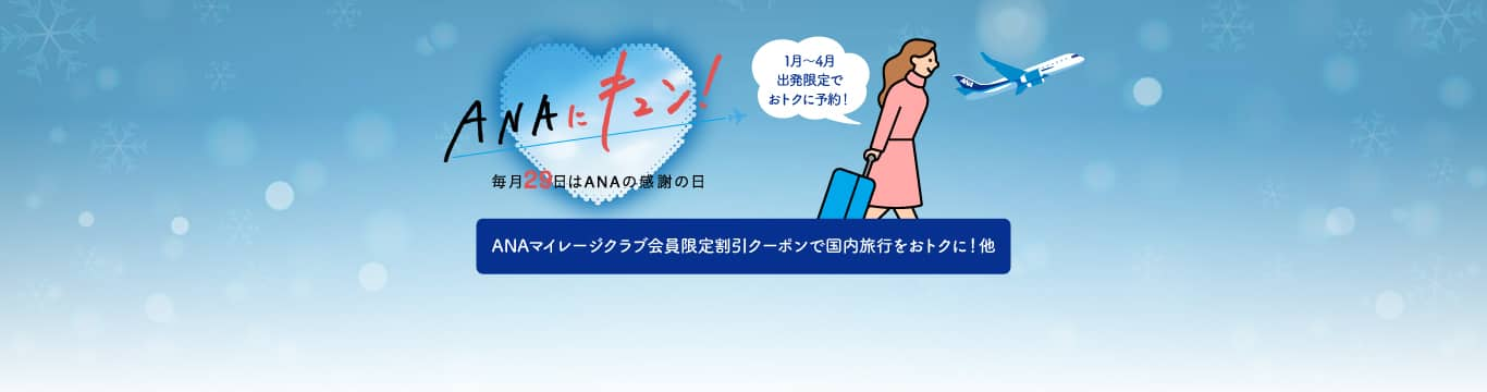 ANAにキュン！ANAマイレージクラブ会員限定割引クーポンで国内旅行をおトクに！他　1月～4月出発限定でおトクに予約！毎月29日はANAの感謝の日