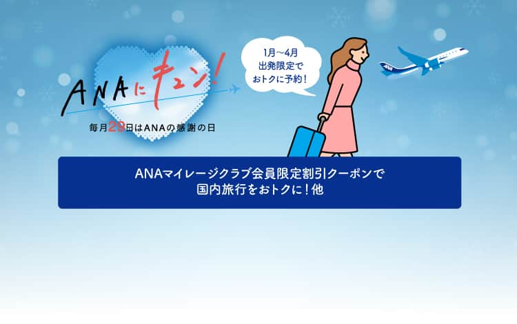 ANAにキュン！ANAマイレージクラブ会員限定割引クーポンで国内旅行をおトクに！他　1月～4月出発限定でおトクに予約！毎月29日はANAの感謝の日