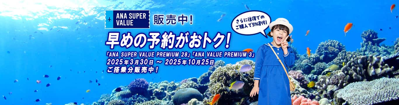 ANA SUPER VALUE販売中！早めの予約がおトク！「ANA SUPER VALUE PREMIUM 28」「ANA VALUE PREMIUM 3」2025年3月30日～2025年10月25日　ご搭乗分販売中！ さらに往復でのご購入で5%割引