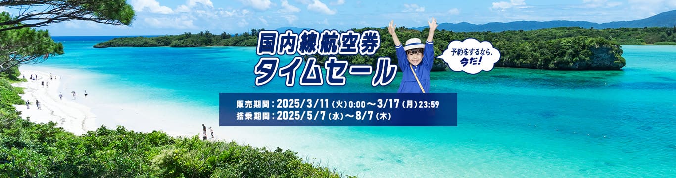 国内線航空券タイムセール　販売期間：2025/3/11（火）0:00～3/17（月）23:59　搭乗期間：2025/5/7（水）～8/7（木）　予約をするなら、今だ！