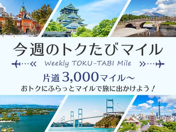 今週のトクたびマイル　Weekly TOKU-TABI Mile　片道3,000マイル～　おトクにふらっとマイルで旅に出かけよう！