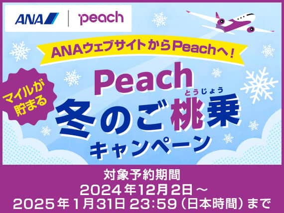 ANAウェブサイトからPeachへ！マイルが貯まる　Peach冬のご搭乗キャンペーン　対象予約期間2024年12月2日～2025年1月31日23:59（日本時間）まで