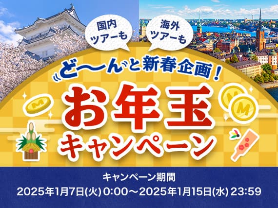 ど～んと新春企画！！お年玉キャンペーン キャンペーン期間：2025年1月7日(火)0:00～2025年1月15日(水)23:59 国内ツアーも 海外ツアーも